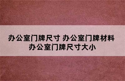 办公室门牌尺寸 办公室门牌材料 办公室门牌尺寸大小